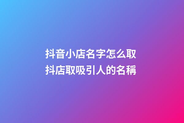 抖音小店名字怎么取 抖店取吸引人的名稱-第1張-店鋪起名-玄機派